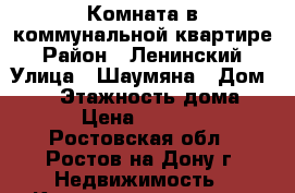 Комната в коммунальной квартире › Район ­ Ленинский › Улица ­ Шаумяна › Дом ­ 27 › Этажность дома ­ 4 › Цена ­ 10 000 - Ростовская обл., Ростов-на-Дону г. Недвижимость » Квартиры аренда   . Ростовская обл.,Ростов-на-Дону г.